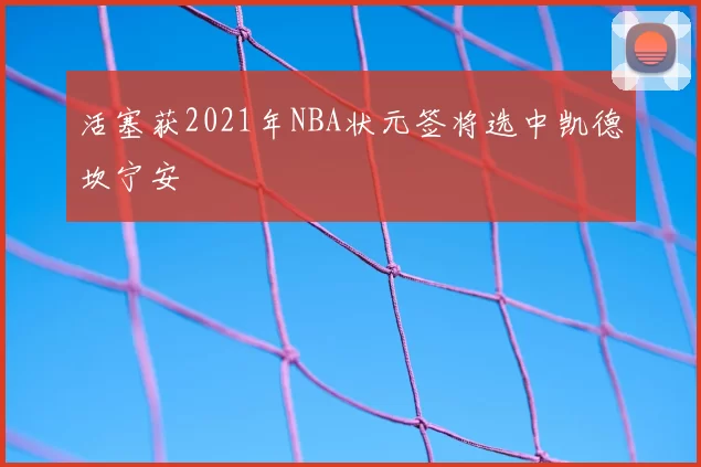 活塞获2021年NBA状元签将选中凯德坎宁安
