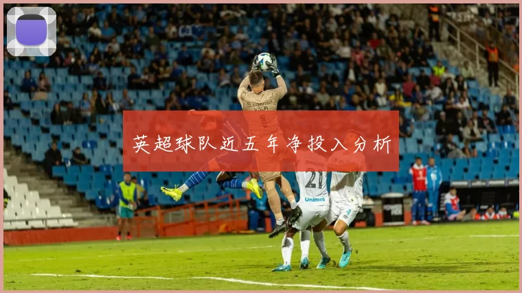 英超球队近五年净投入分析