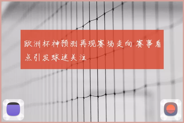 欧洲杯神预测再现赛场走向 赛事看点引发球迷关注