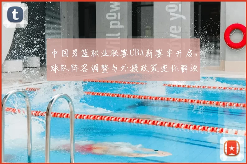 中国男篮职业联赛CBA新赛季开启,球队阵容调整与外援政策变化解读