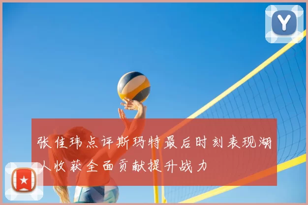 张佳玮点评斯玛特最后时刻表现湖人收获全面贡献提升战力