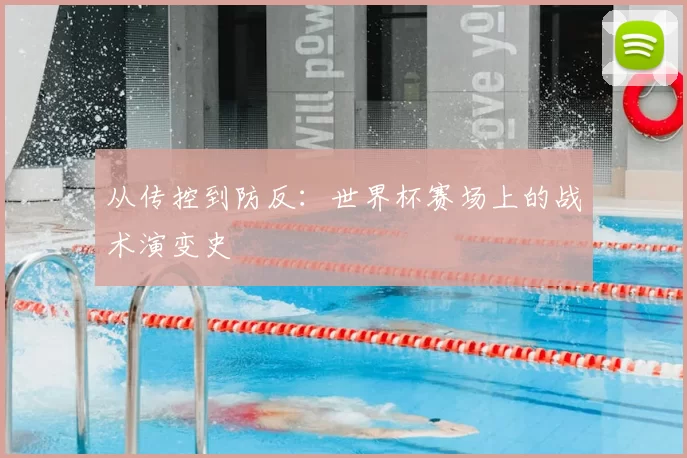 从传控到防反:世界杯赛场上的战术演变史
