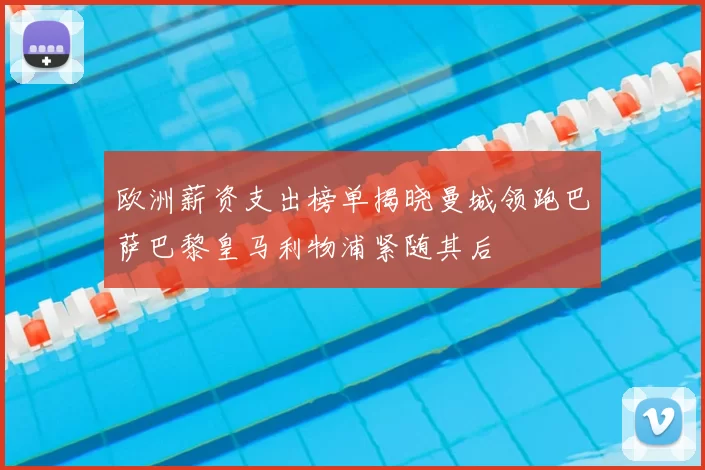 欧洲薪资支出榜单揭晓曼城领跑巴萨巴黎皇马利物浦紧随其后