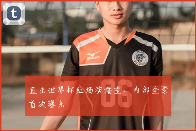 直击世界杯红场演播室,内部全景首次曝光