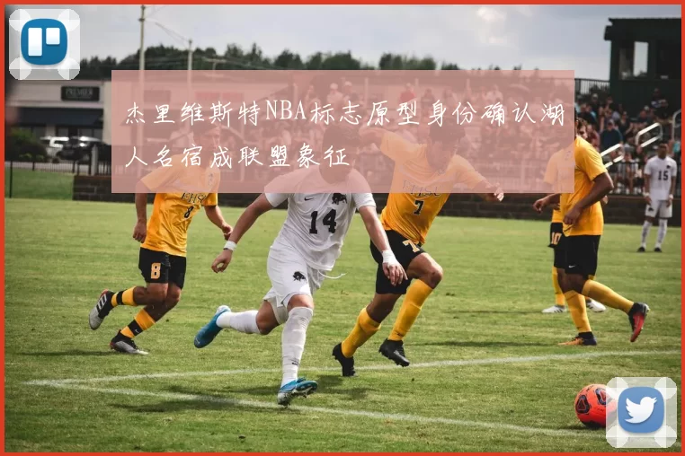 杰里维斯特NBA标志原型身份确认湖人名宿成联盟象征