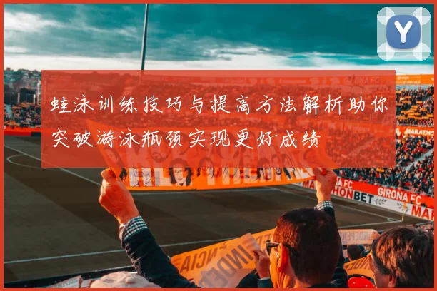 蛙泳训练技巧与提高方法解析助你突破游泳瓶颈实现更好成绩