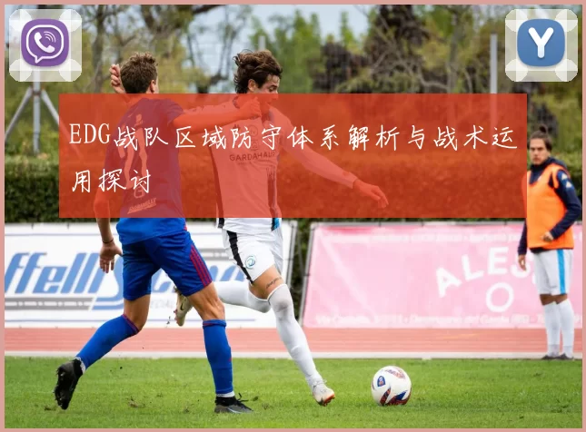 EDG战队区域防守体系解析与战术运用探讨