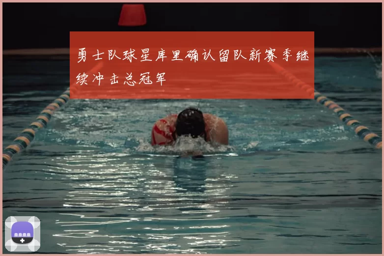 勇士队球星库里确认留队新赛季继续冲击总冠军