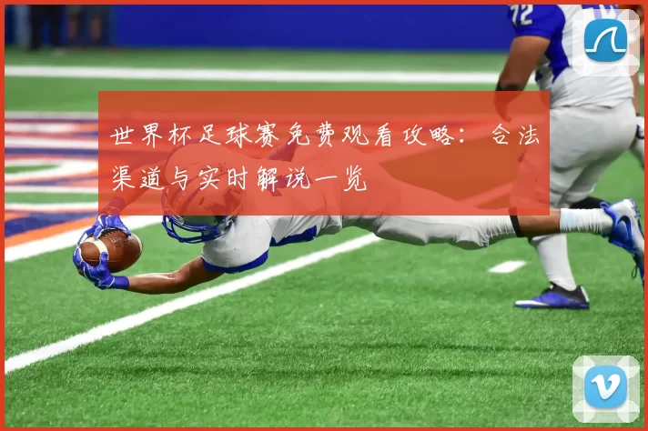 世界杯足球赛免费观看攻略:合法渠道与实时解说一览