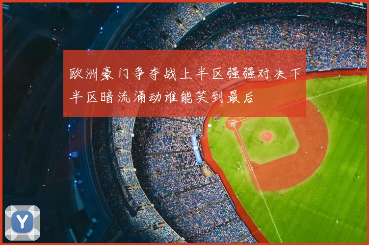 欧洲豪门争夺战上半区强强对决下半区暗流涌动谁能笑到最后