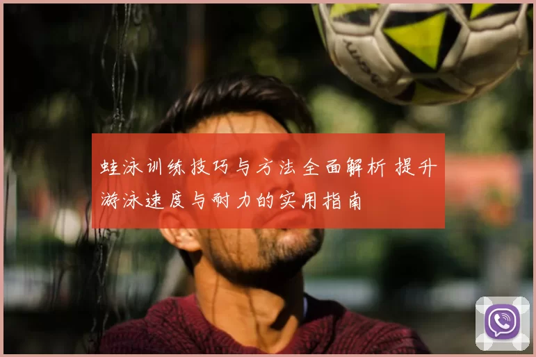 蛙泳训练技巧与方法全面解析 提升游泳速度与耐力的实用指南