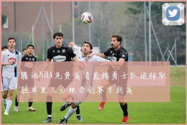 腾讯NBA免费高清直播勇士队逆转取胜库里三分绝杀创赛季新高