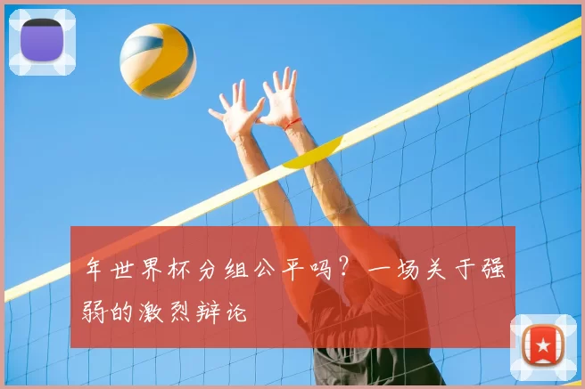 年世界杯分组公平吗?一场关于强弱的激烈辩论
