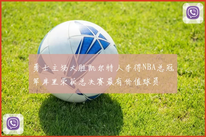 勇士主场大胜凯尔特人夺得NBA总冠军库里荣获总决赛最有价值球员