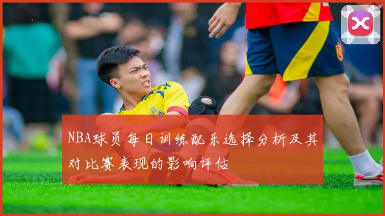 NBA球员每日训练配乐选择分析及其对比赛表现的影响评估