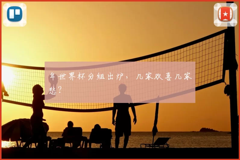 年世界杯分组出炉,几家欢喜几家愁?