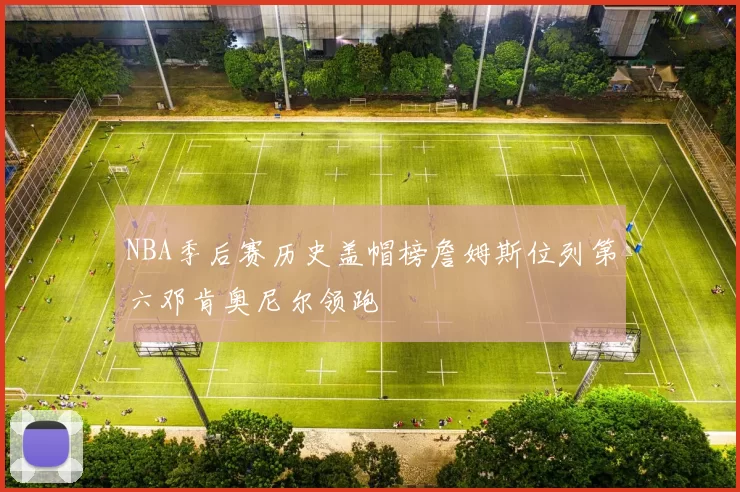 NBA季后赛历史盖帽榜詹姆斯位列第六邓肯奥尼尔领跑