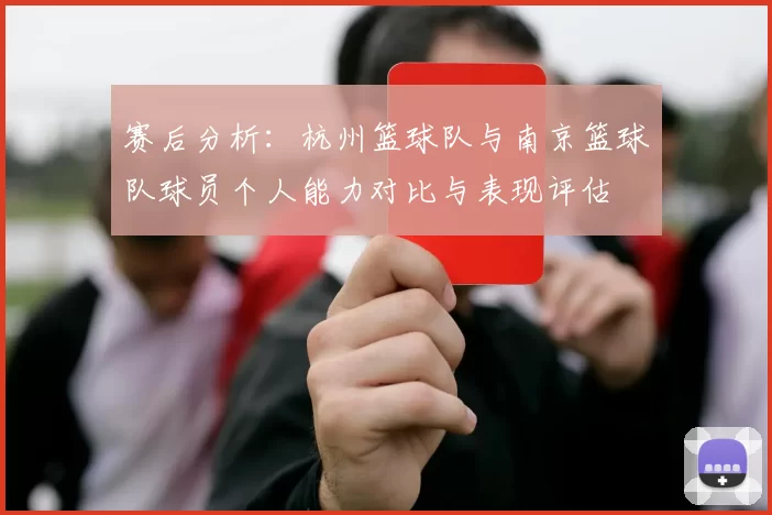 赛后分析：杭州篮球队与南京篮球队球员个人能力对比与表现评估