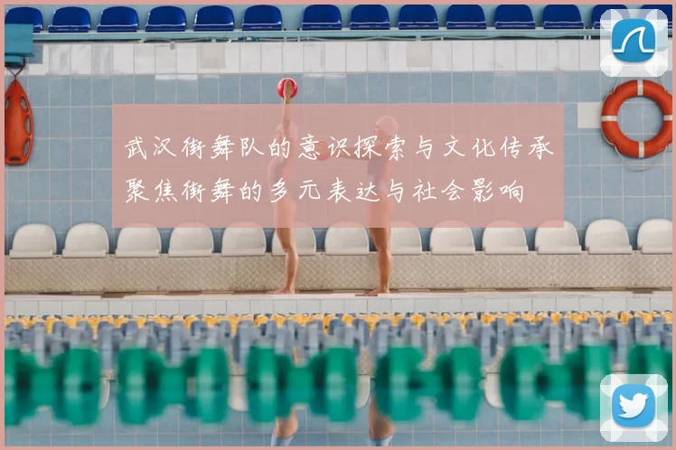 武汉街舞队的意识探索与文化传承聚焦街舞的多元表达与社会影响