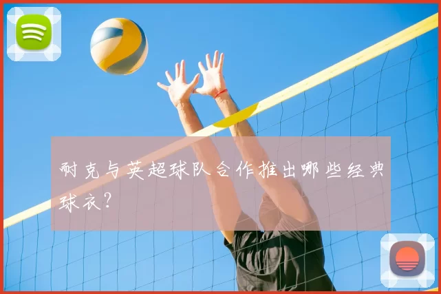 耐克与英超球队合作推出哪些经典球衣？