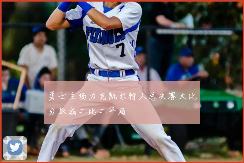 勇士主场力克凯尔特人总决赛大比分扳成二比二平局