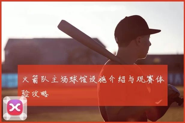 火箭队主场球馆设施介绍与观赛体验攻略