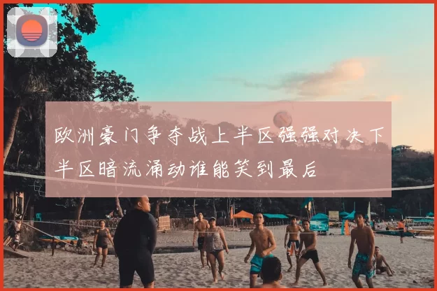 欧洲豪门争夺战上半区强强对决下半区暗流涌动谁能笑到最后
