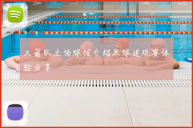 火箭队主场球馆介绍及球迷观赛体验分享
