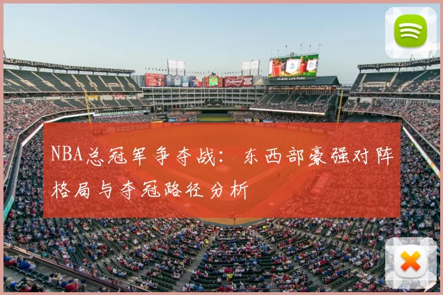 NBA总冠军争夺战：东西部豪强对阵格局与夺冠路径分析