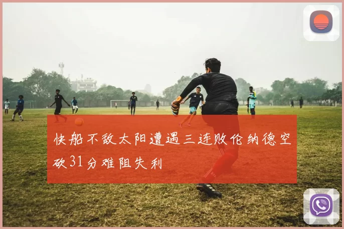 快船不敌太阳遭遇三连败伦纳德空砍31分难阻失利
