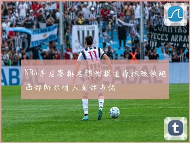 NBA季后赛排名预测掘金森林狼领跑西部凯尔特人东部占优