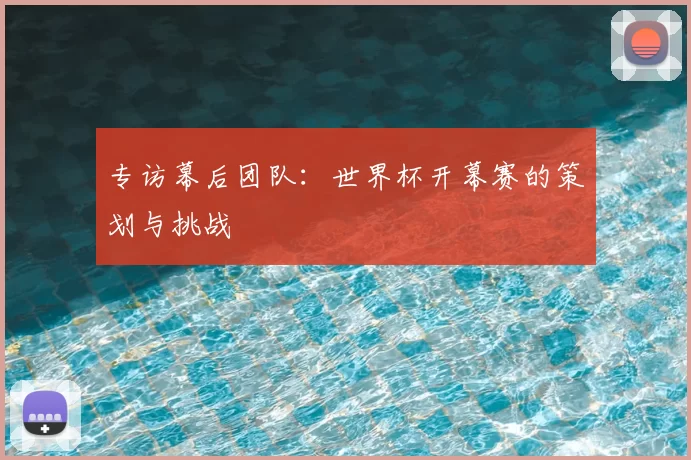 专访幕后团队：世界杯开幕赛的策划与挑战